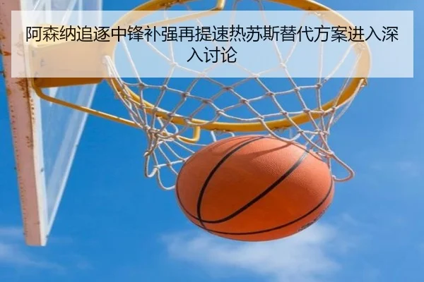 阿森纳追逐中锋补强再提速热苏斯替代方案进入深入讨论